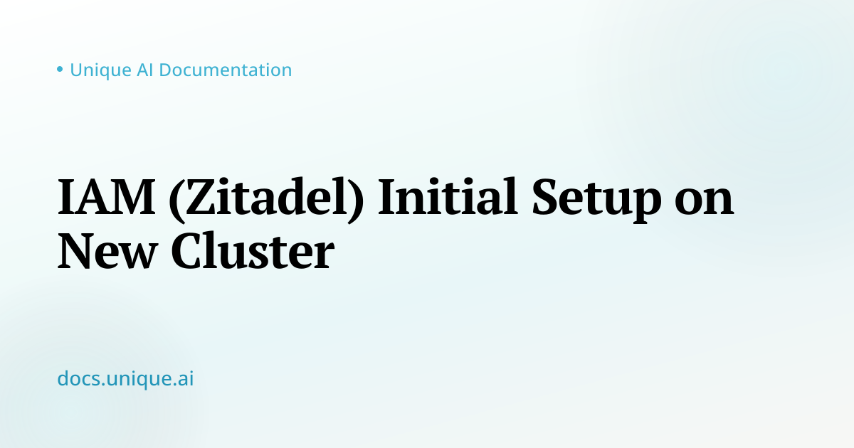 IAM (Zitadel) Initial Setup on New Cluster — Unique AI Documentation